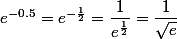 e^{-0.5} = e^{-\frac{1}{2} } = \dfrac{1}{e^{\frac{1}{2} } } = \dfrac{1}{\sqrt{e} }